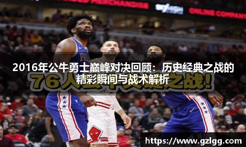 2016年公牛勇士巅峰对决回顾：历史经典之战的精彩瞬间与战术解析
