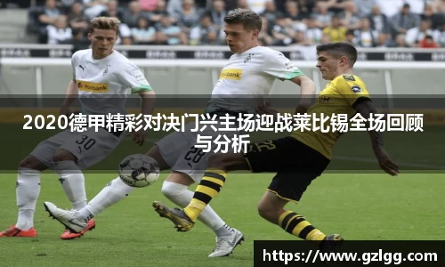 2020德甲精彩对决门兴主场迎战莱比锡全场回顾与分析