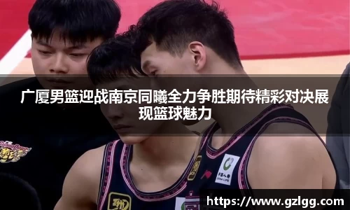 广厦男篮迎战南京同曦全力争胜期待精彩对决展现篮球魅力