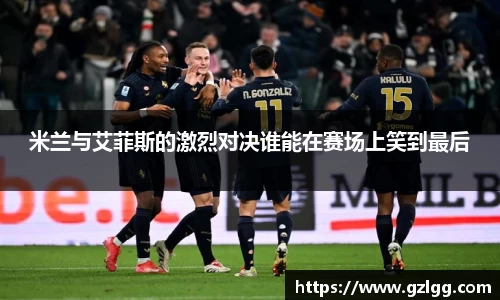 米兰与艾菲斯的激烈对决谁能在赛场上笑到最后